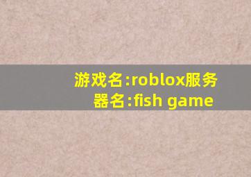 游戏名:roblox服务器名:fish game